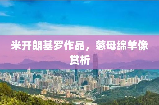 米开朗基罗作品，慈母绵羊像赏析