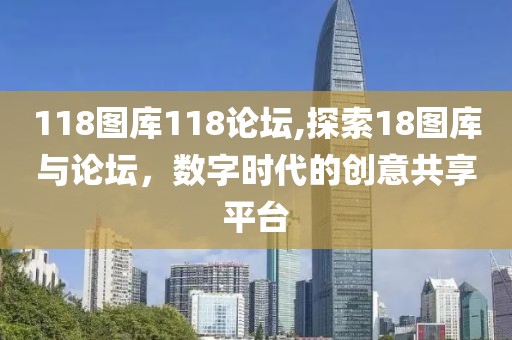 118图库118论坛,探索18图库与论坛，数字时代的创意共享平台