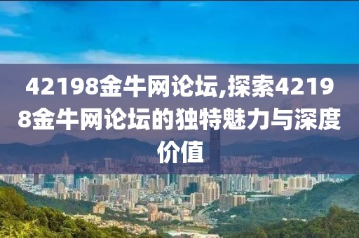 42198金牛网论坛,探索42198金牛网论坛的独特魅力与深度价值