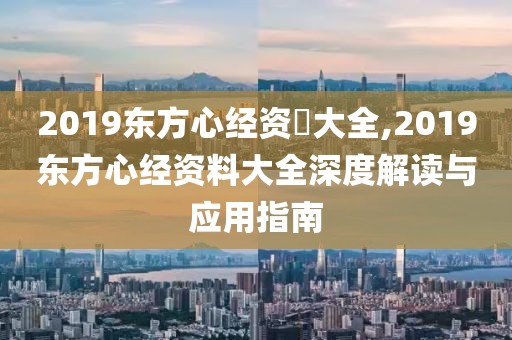 2019东方心经资枓大全,2019东方心经资料大全深度解读与应用指南