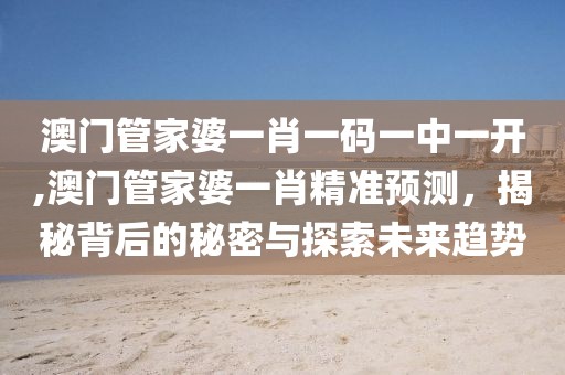 澳门管家婆一肖一码一中一开,澳门管家婆一肖精准预测，揭秘背后的秘密与探索未来趋势