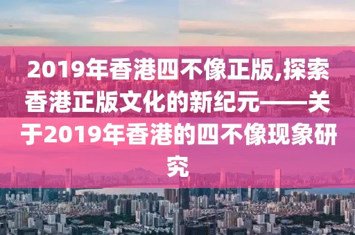 2019年香港四不像正版,探索香港正版文化的新纪元——关于2019年香港的四不像现象研究