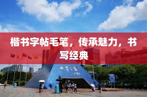 楷书字帖毛笔，传承魅力，书写经典