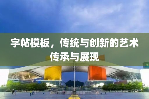 字帖模板，传统与创新的艺术传承与展现
