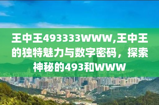 王中王493333WWW,王中王的独特魅力与数字密码，探索神秘的493和WWW