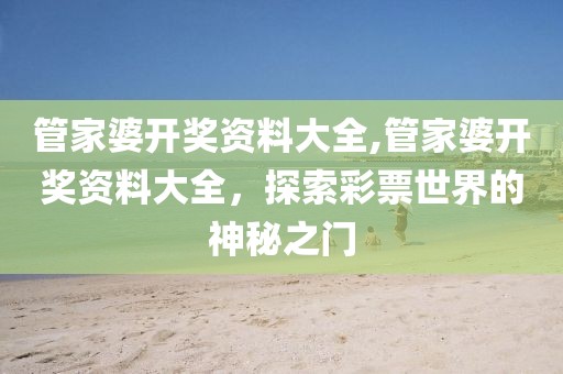 管家婆开奖资料大全,管家婆开奖资料大全，探索彩票世界的神秘之门