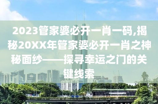2023管家婆必开一肖一码,揭秘20XX年管家婆必开一肖之神秘面纱——探寻幸运之门的关键线索