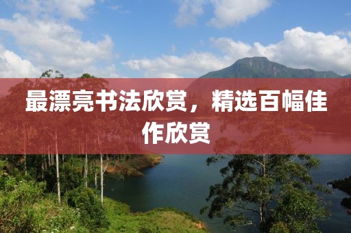 最漂亮书法欣赏，精选百幅佳作欣赏