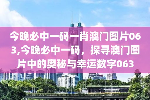 今晚必中一码一肖澳门图片063,今晚必中一码，探寻澳门图片中的奥秘与幸运数字063