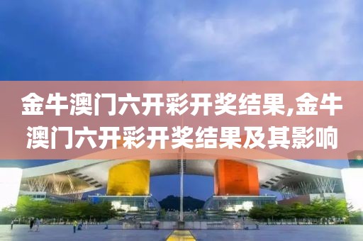 金牛澳门六开彩开奖结果,金牛澳门六开彩开奖结果及其影响