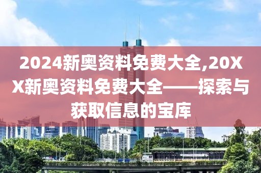 2024新奥资料免费大全,20XX新奥资料免费大全——探索与获取信息的宝库
