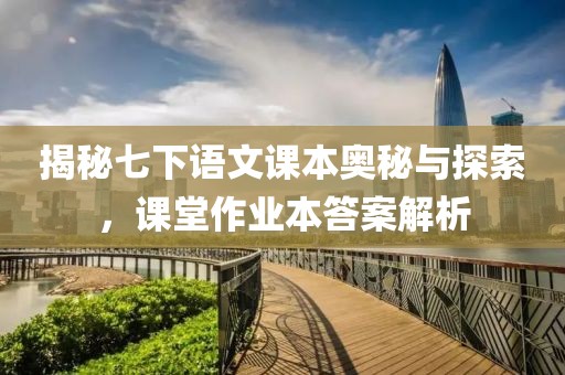 揭秘七下语文课本奥秘与探索，课堂作业本答案解析
