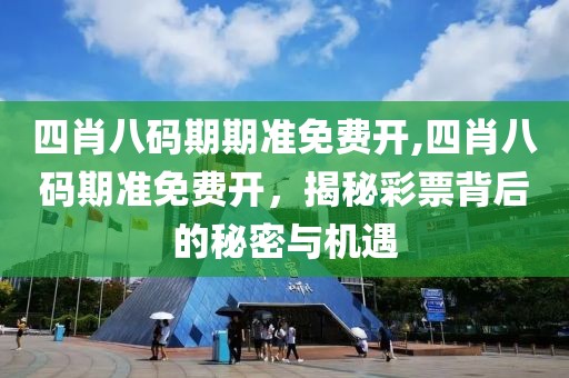 四肖八码期期准免费开,四肖八码期准免费开，揭秘彩票背后的秘密与机遇