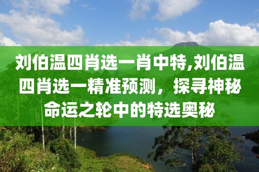 刘伯温四肖选一肖中特,刘伯温四肖选一精准预测，探寻神秘命运之轮中的特选奥秘