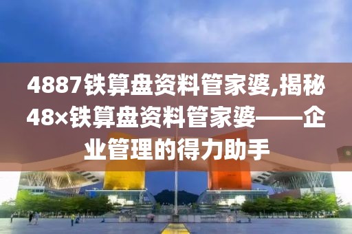 4887铁算盘资料管家婆,揭秘48×铁算盘资料管家婆——企业管理的得力助手