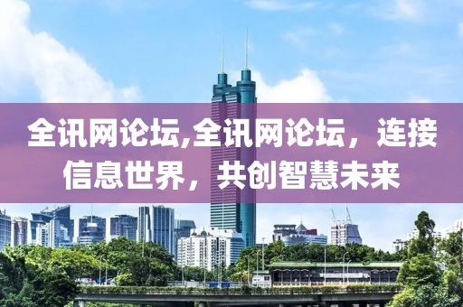 全讯网论坛,全讯网论坛，连接信息世界，共创智慧未来