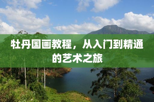 牡丹国画教程，从入门到精通的艺术之旅
