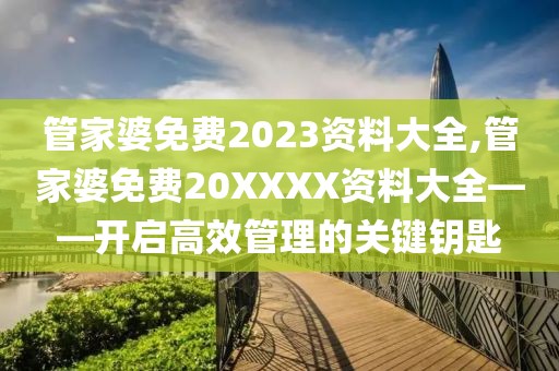 管家婆免费2023资料大全,管家婆免费20XXXX资料大全——开启高效管理的关键钥匙