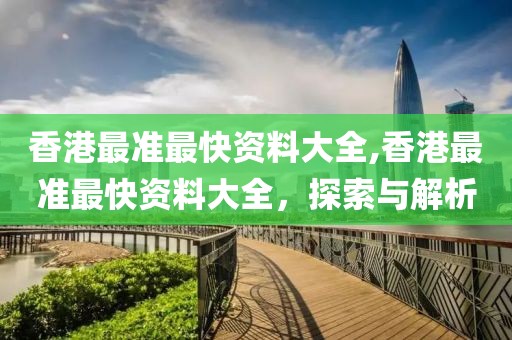 香港最准最快资料大全,香港最准最快资料大全，探索与解析