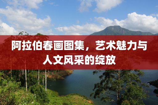 阿拉伯春画图集，艺术魅力与人文风采的绽放