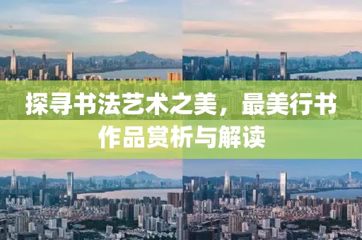 探寻书法艺术之美，最美行书作品赏析与解读