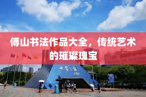 傅山书法作品大全，传统艺术的璀璨瑰宝