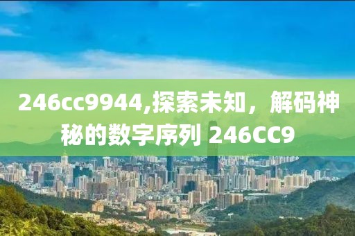 246cc9944,探索未知，解码神秘的数字序列 246CC9