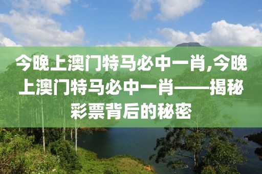 今晚上澳门特马必中一肖,今晚上澳门特马必中一肖——揭秘彩票背后的秘密