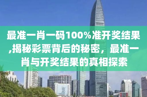 最准一肖一码100%准开奖结果,揭秘彩票背后的秘密，最准一肖与开奖结果的真相探索