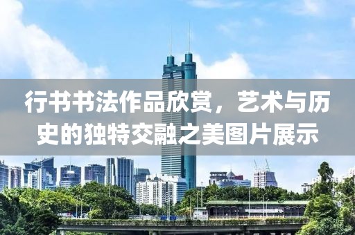 行书书法作品欣赏，艺术与历史的独特交融之美图片展示