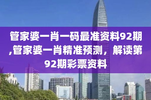 管家婆一肖一码最准资料92期,管家婆一肖精准预测，解读第92期彩票资料