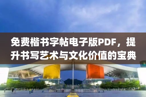 免费楷书字帖电子版PDF，提升书写艺术与文化价值的宝典