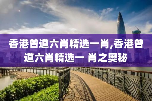 香港曾道六肖精选一肖,香港曾道六肖精选一 肖之奥秘