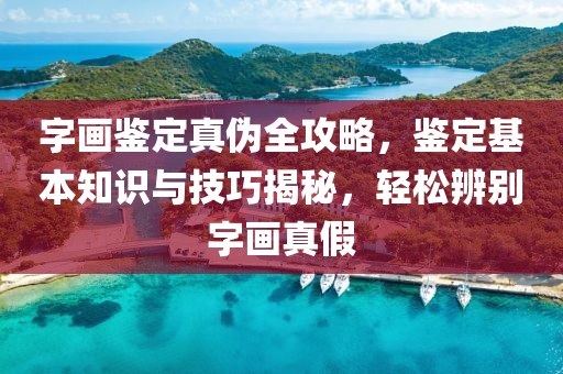 字画鉴定真伪全攻略，鉴定基本知识与技巧揭秘，轻松辨别字画真假