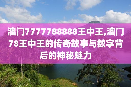 澳门7777788888王中王,澳门78王中王的传奇故事与数字背后的神秘魅力