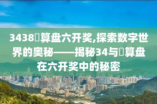 3438鈇算盘六开奖,探索数字世界的奥秘——揭秘34与鈇算盘在六开奖中的秘密