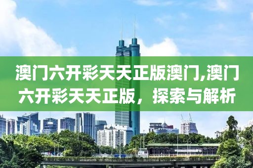 澳门六开彩天天正版澳门,澳门六开彩天天正版，探索与解析