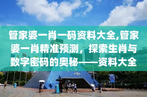 管家婆一肖一码资料大全,管家婆一肖精准预测，探索生肖与数字密码的奥秘——资料大全