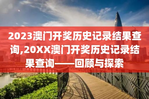 2023澳门开奖历史记录结果查询,20XX澳门开奖历史记录结果查询——回顾与探索