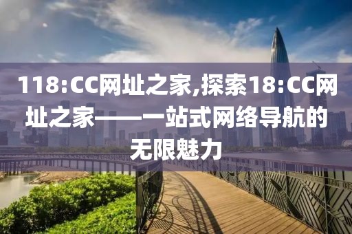118:CC网址之家,探索18:CC网址之家——一站式网络导航的无限魅力