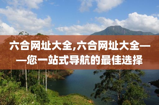 六合网址大全,六合网址大全——您一站式导航的最佳选择