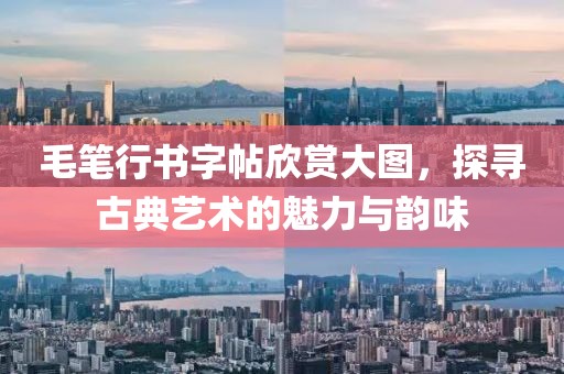 毛笔行书字帖欣赏大图，探寻古典艺术的魅力与韵味