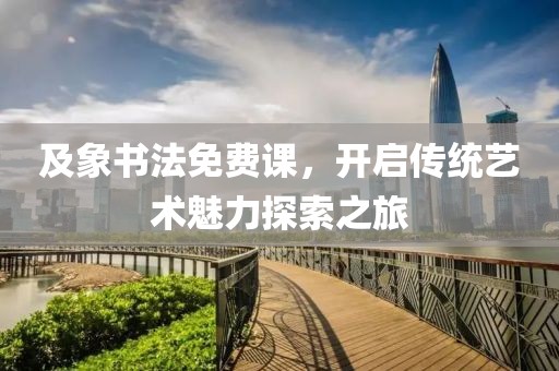 及象书法免费课，开启传统艺术魅力探索之旅