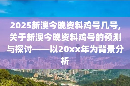 2025新澳今晚资料鸡号几号,关于新澳今晚资料鸡号的预测与探讨——以20xx年为背景分析