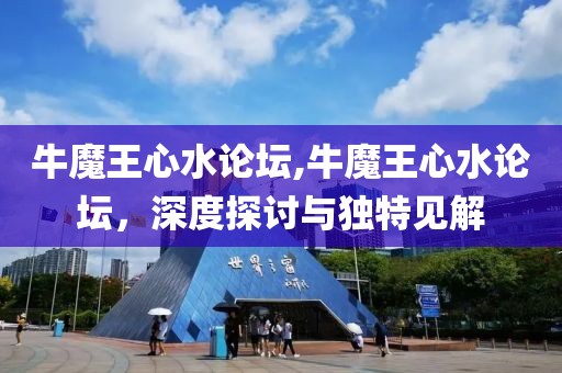 牛魔王心水论坛,牛魔王心水论坛，深度探讨与独特见解
