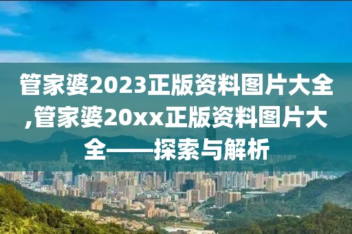 管家婆2023正版资料图片大全,管家婆20xx正版资料图片大全——探索与解析