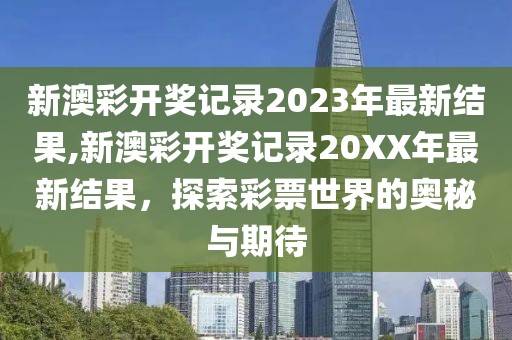新澳彩开奖记录2023年最新结果,新澳彩开奖记录20XX年最新结果，探索彩票世界的奥秘与期待