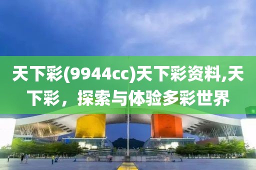 天下彩(9944cc)天下彩资料,天下彩，探索与体验多彩世界