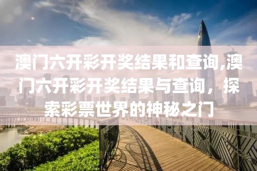 澳门六开彩开奖结果和查询,澳门六开彩开奖结果与查询，探索彩票世界的神秘之门