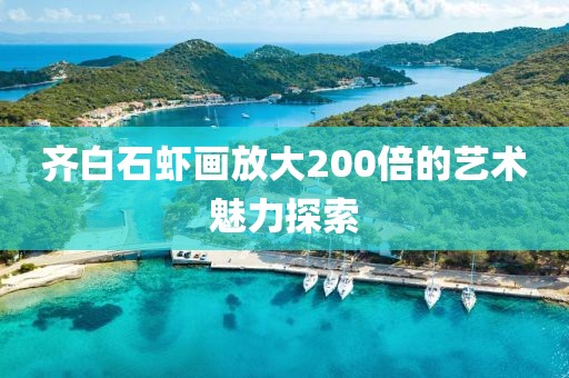 齐白石虾画放大200倍的艺术魅力探索